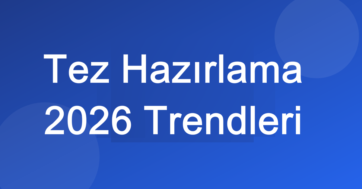 Tez Hazırlama 2026 Trendleri